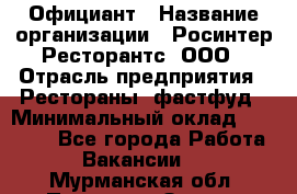 Официант › Название организации ­ Росинтер Ресторантс, ООО › Отрасль предприятия ­ Рестораны, фастфуд › Минимальный оклад ­ 50 000 - Все города Работа » Вакансии   . Мурманская обл.,Полярные Зори г.